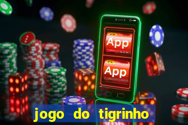 jogo do tigrinho que ganha dinheiro no cadastro